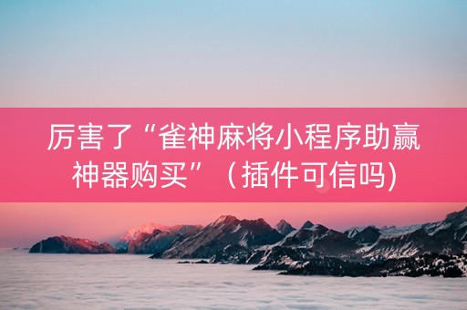 厉害了“雀神麻将小程序助赢神器购买”（插件可信吗)