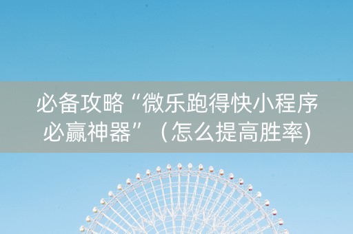 必备攻略“微乐跑得快小程序必赢神器”（怎么提高胜率)