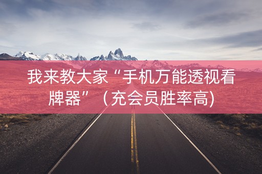 我来教大家“手机万能透视看牌器”（充会员胜率高)