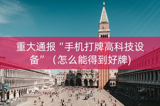 重大通报“手机打牌高科技设备”（怎么能得到好牌)