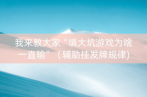 我来教大家“填大坑游戏为啥一直输”（辅助挂发牌规律)