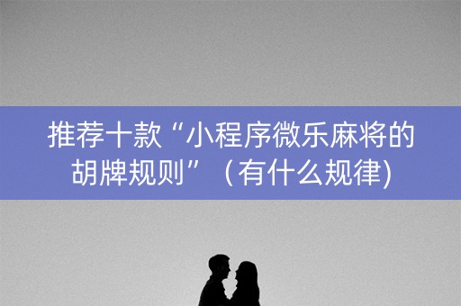 推荐十款“小程序微乐麻将的胡牌规则”（有什么规律)