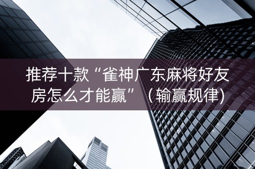 推荐十款“雀神广东麻将好友房怎么才能赢”（输赢规律)