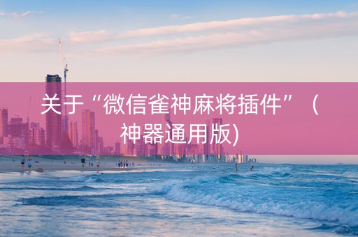 关于“微信雀神麻将插件”（神器通用版)
