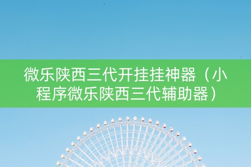 微乐陕西三代开挂挂神器（小程序微乐陕西三代辅助器）