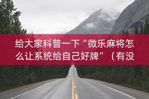 给大家科普一下“微乐麻将怎么让系统给自己好牌”（有没有猫腻)