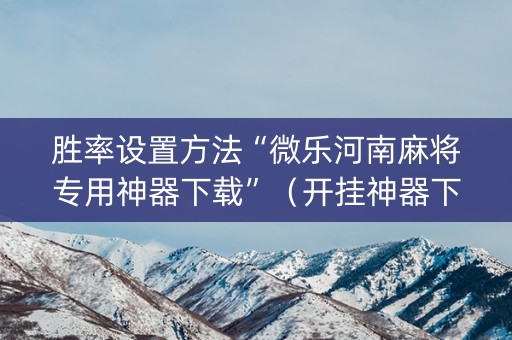胜率设置方法“微乐河南麻将专用神器下载”（开挂神器下载)