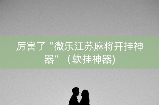 厉害了“微乐江苏麻将开挂神器”（软挂神器)