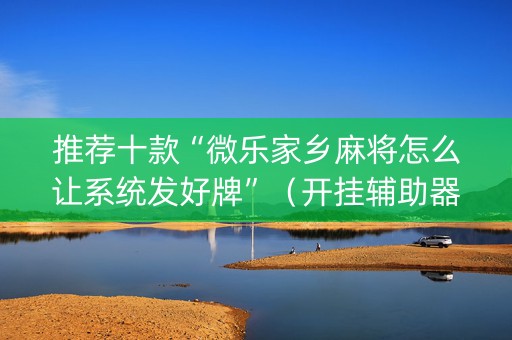 推荐十款“微乐家乡麻将怎么让系统发好牌”（开挂辅助器插件)