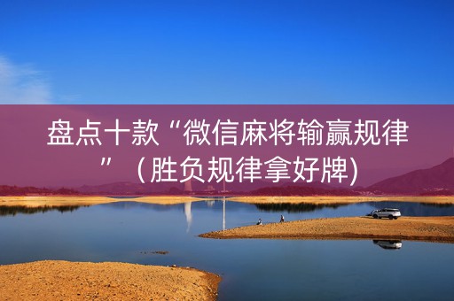 盘点十款“微信麻将输赢规律”（胜负规律拿好牌)