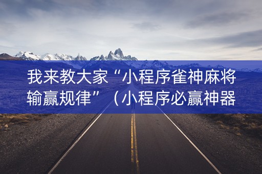 我来教大家“小程序雀神麻将输赢规律”（小程序必赢神器)