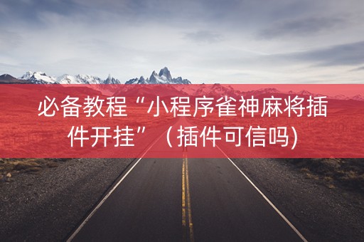 必备教程“小程序雀神麻将插件开挂”（插件可信吗)