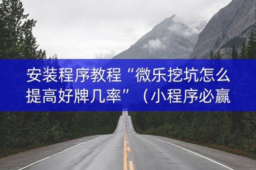 安装程序教程“微乐挖坑怎么提高好牌几率”（小程序必赢神器)