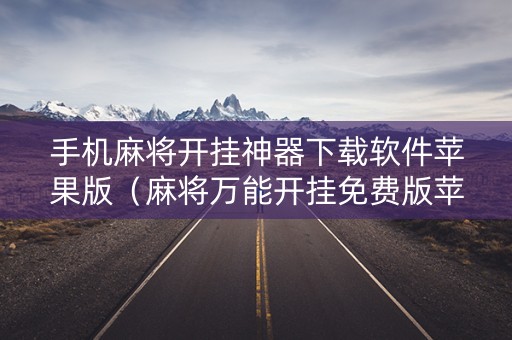 手机麻将开挂神器下载软件苹果版（麻将万能开挂免费版苹果）