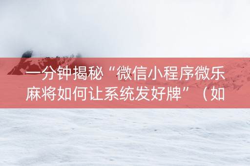 一分钟揭秘“微信小程序微乐麻将如何让系统发好牌”（如何让系统发好牌)