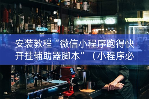 安装教程“微信小程序跑得快开挂辅助器脚本”（小程序必赢神器)
