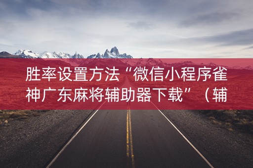 胜率设置方法“微信小程序雀神广东麻将辅助器下载”（辅助器下载)