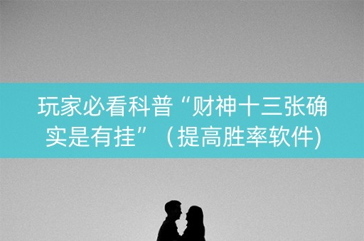 玩家必看科普“财神十三张确实是有挂”（提高胜率软件)