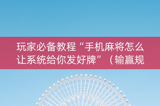 玩家必备教程“手机麻将怎么让系统给你发好牌”（输赢规律)