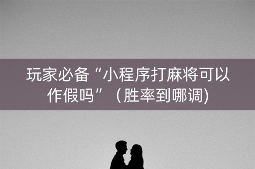玩家必备“小程序打麻将可以作假吗”（胜率到哪调)