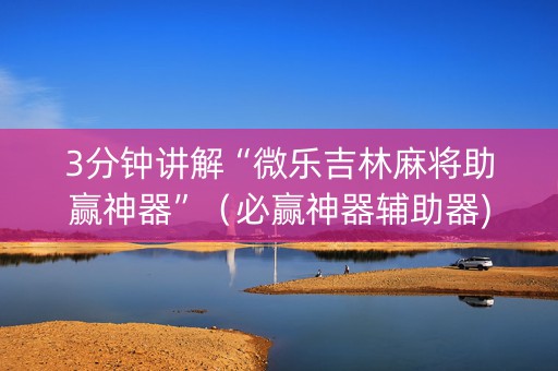 3分钟讲解“微乐吉林麻将助赢神器”（必赢神器辅助器)