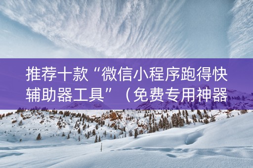 推荐十款“微信小程序跑得快辅助器工具”（免费专用神器)