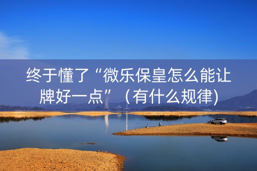 终于懂了“微乐保皇怎么能让牌好一点”（有什么规律)