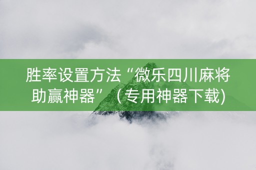 胜率设置方法“微乐四川麻将助赢神器”（专用神器下载)