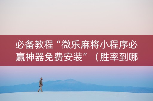 必备教程“微乐麻将小程序必赢神器免费安装”（胜率到哪调)