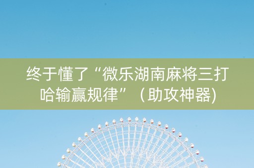 终于懂了“微乐湖南麻将三打哈输赢规律”（助攻神器)