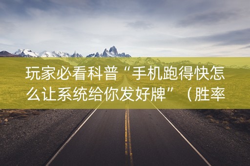 玩家必看科普“手机跑得快怎么让系统给你发好牌”（胜率到哪调)