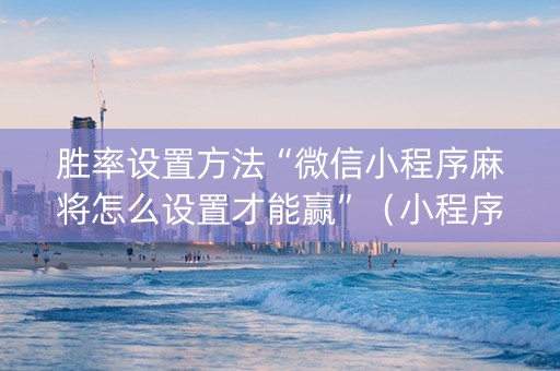 胜率设置方法“微信小程序麻将怎么设置才能赢”（小程序辅助软件)