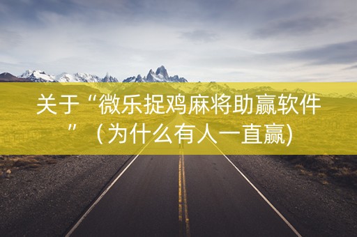 关于“微乐捉鸡麻将助赢软件”（为什么有人一直赢)
