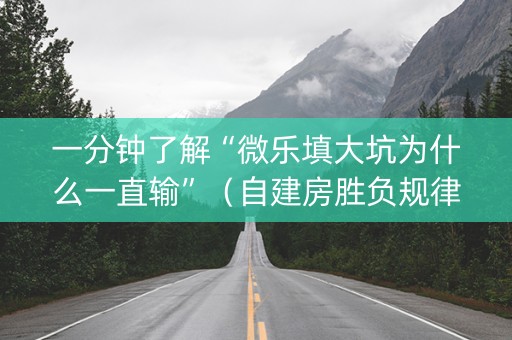 一分钟了解“微乐填大坑为什么一直输”（自建房胜负规律)