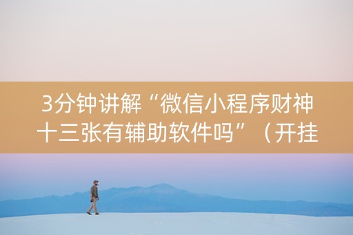 3分钟讲解“微信小程序财神十三张有辅助软件吗”（开挂辅助器脚本)