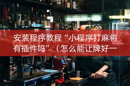 安装程序教程“小程序打麻将有插件吗”（怎么能让牌好一点)