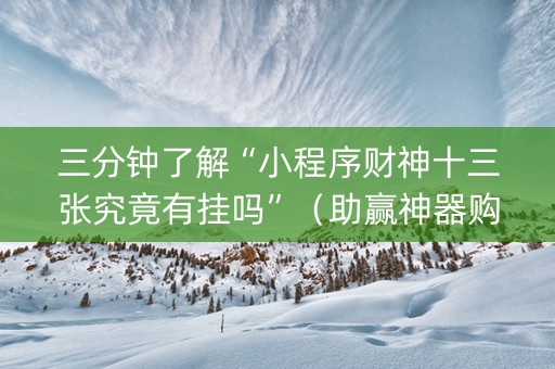 三分钟了解“小程序财神十三张究竟有挂吗”（助赢神器购买)