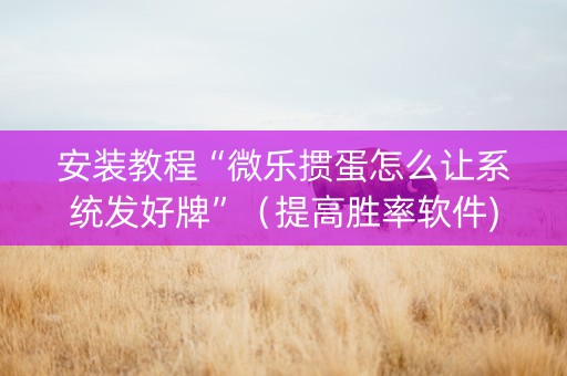安装教程“微乐掼蛋怎么让系统发好牌”（提高胜率软件)