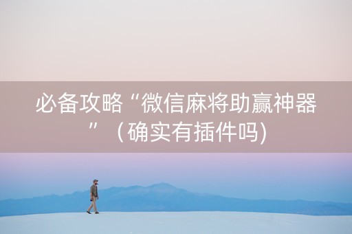 必备攻略“微信麻将助赢神器”（确实有插件吗)