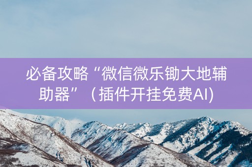 必备攻略“微信微乐锄大地辅助器”（插件开挂免费AI)