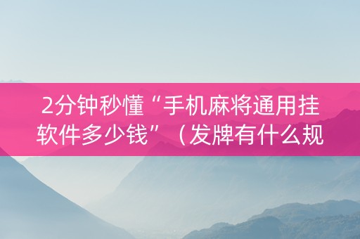 2分钟秒懂“手机麻将通用挂软件多少钱”（发牌有什么规律吗)