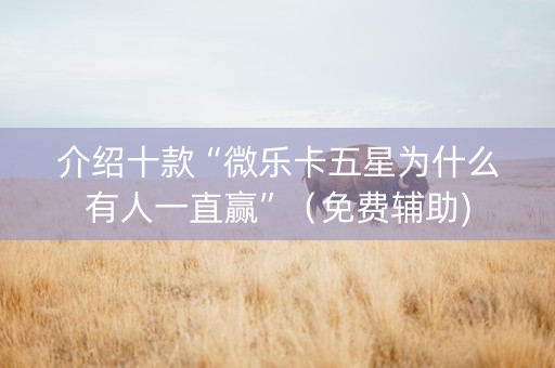 介绍十款“微乐卡五星为什么有人一直赢”（免费辅助)