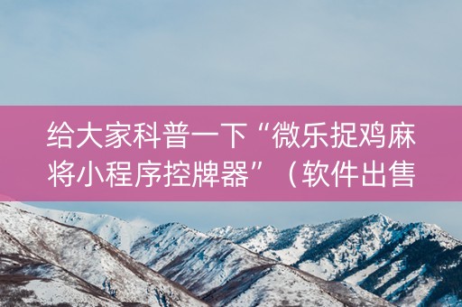 给大家科普一下“微乐捉鸡麻将小程序控牌器”（软件出售)