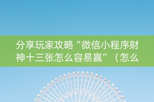 分享玩家攻略“微信小程序财神十三张怎么容易赢”（怎么让系统给自己好牌)
