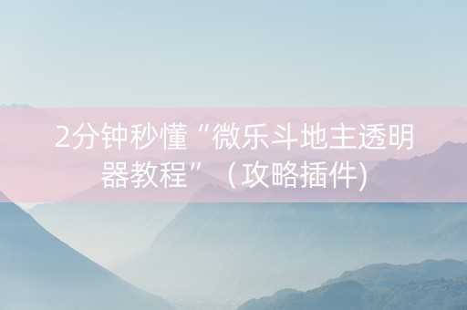 2分钟秒懂“微乐斗地主透明器教程”（攻略插件)
