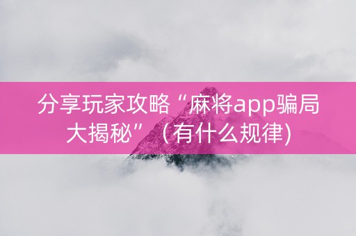 分享玩家攻略“麻将app骗局大揭秘”（有什么规律)