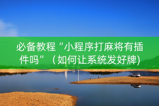 必备教程“小程序打麻将有插件吗”（如何让系统发好牌)