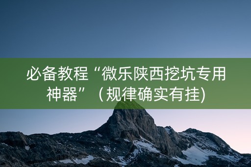 必备教程“微乐陕西挖坑专用神器”（规律确实有挂)
