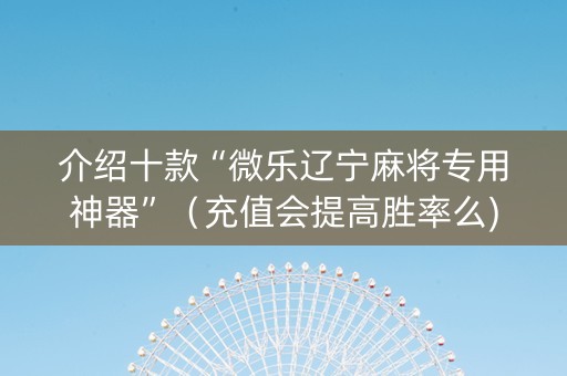 介绍十款“微乐辽宁麻将专用神器”（充值会提高胜率么)