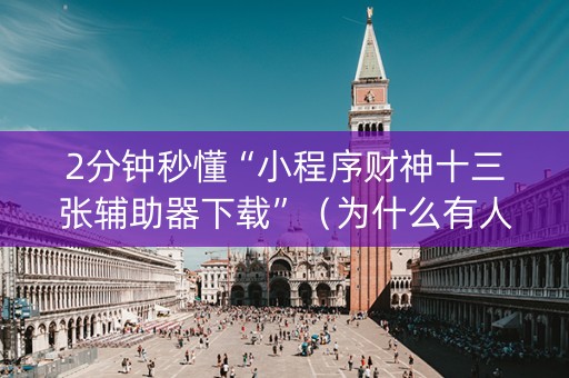 2分钟秒懂“小程序财神十三张辅助器下载”（为什么有人一直赢)